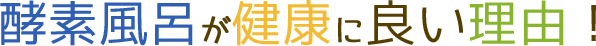 酵素風呂が健康に良い理由！